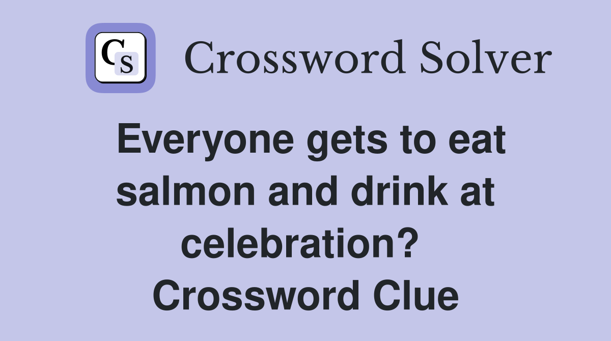 Everyone gets to eat salmon and drink at celebration?  Crossword Clue
