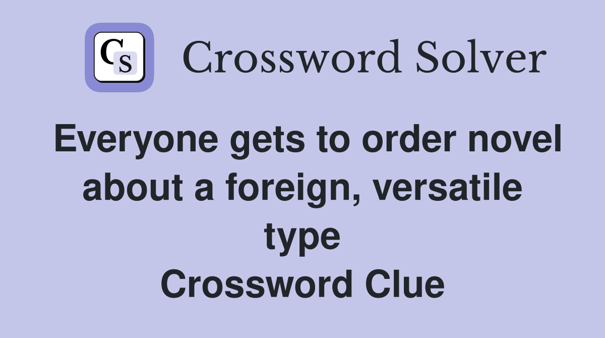 Everyone gets to order novel about a foreign, versatile type Crossword Clue