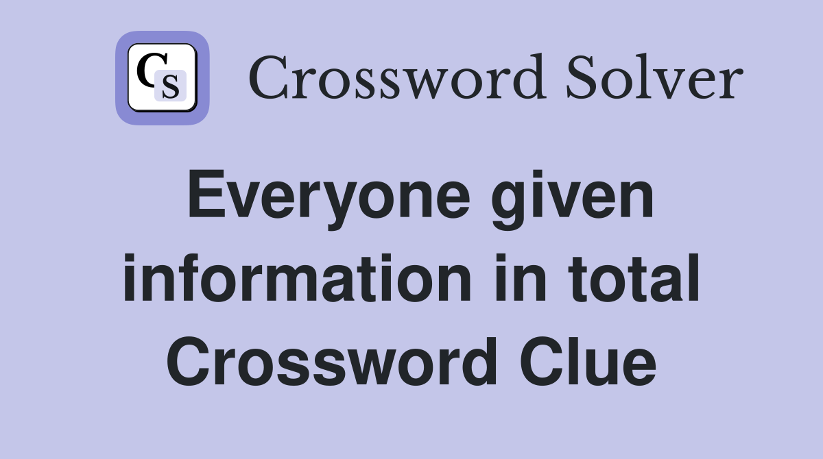 Everyone given information in total Crossword Clue