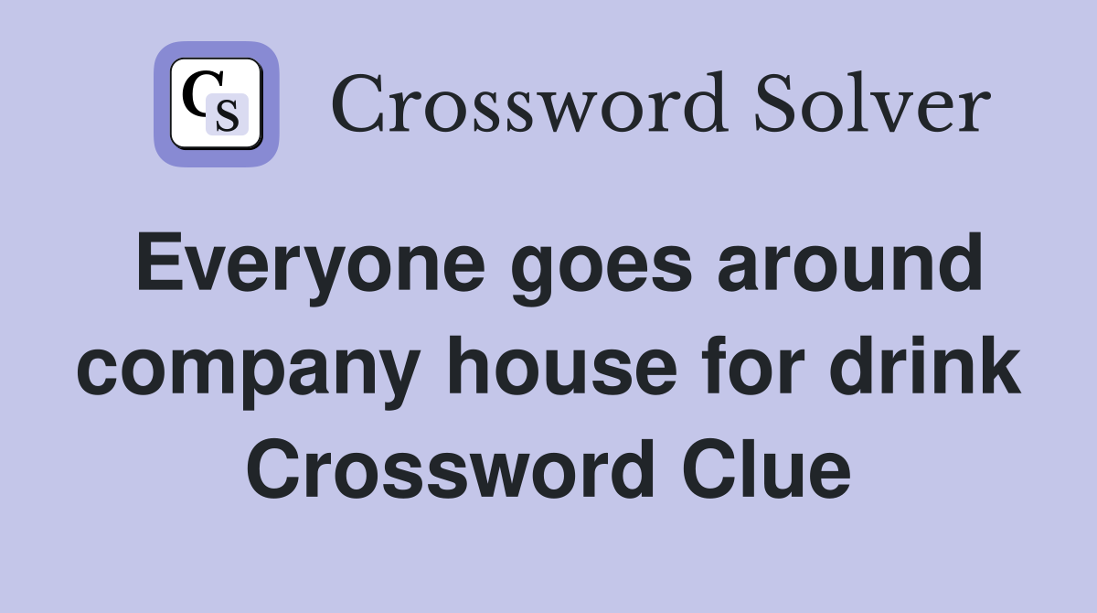 Everyone goes around company house for drink Crossword Clue