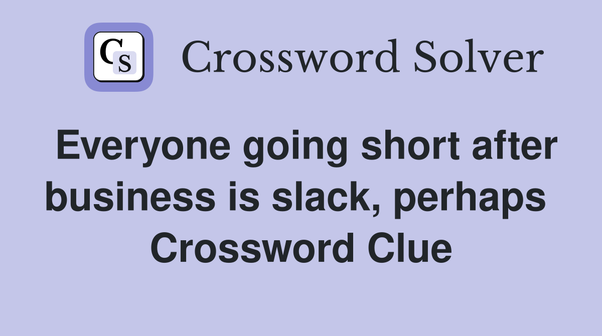 Everyone going short after business is slack, perhaps  Crossword Clue