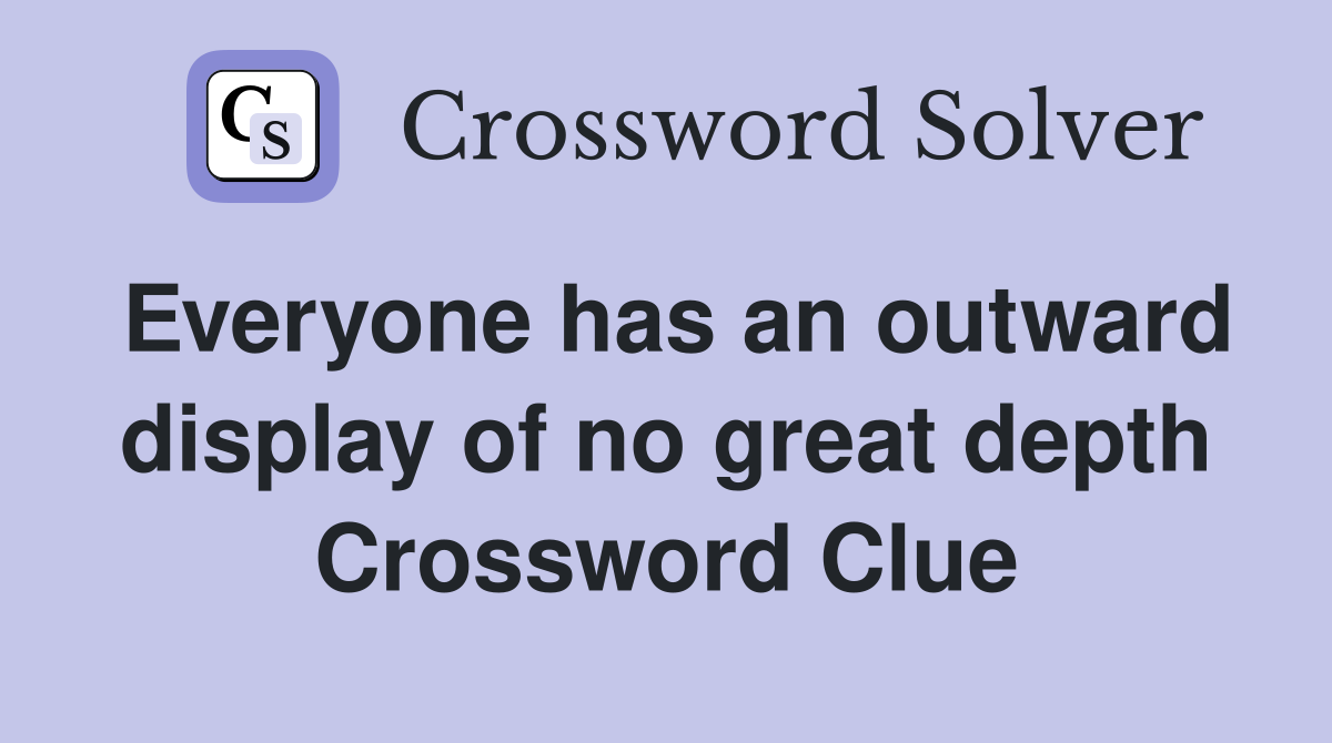 Everyone has an outward display of no great depth Crossword Clue