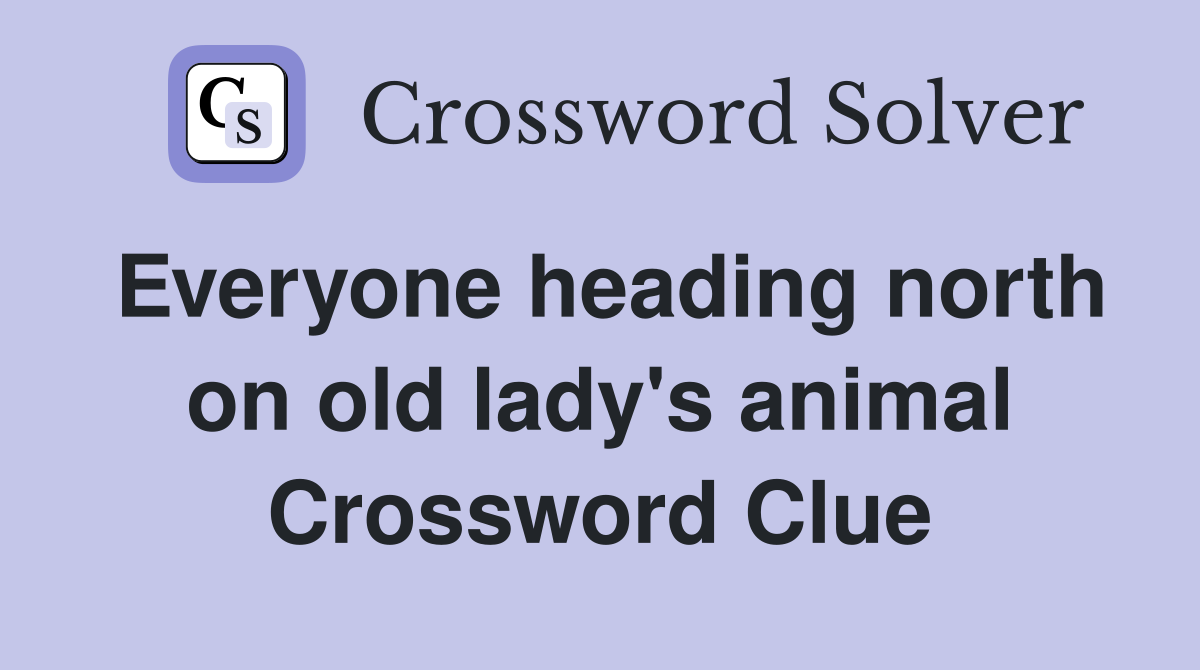 Everyone heading north on old lady's animal Crossword Clue