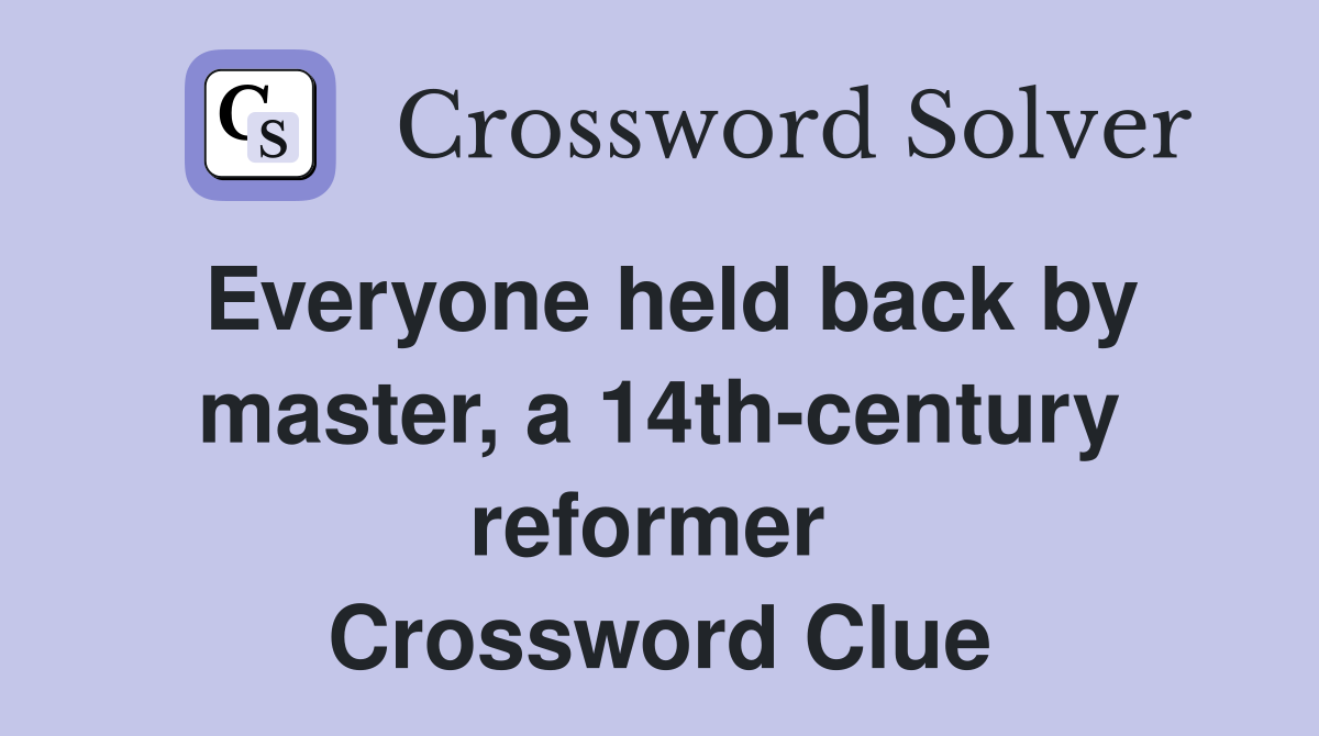 Everyone held back by master, a 14th-century reformer  Crossword Clue