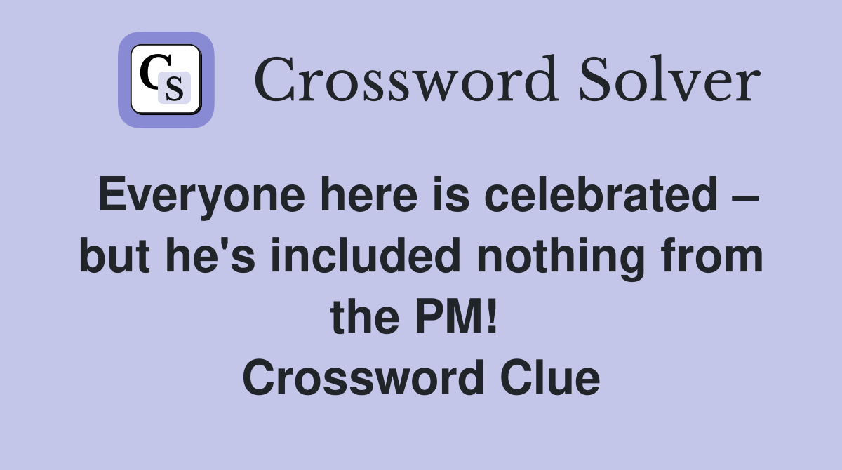 Everyone here is celebrated – but he's included nothing from the PM!  Crossword Clue