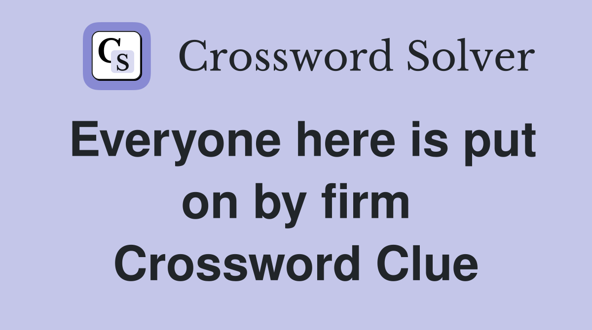 Everyone here is put on by firm Crossword Clue