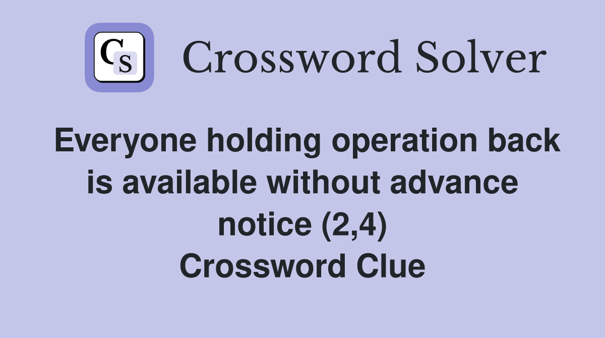 Everyone holding operation back is available without advance notice (2,4) Crossword Clue