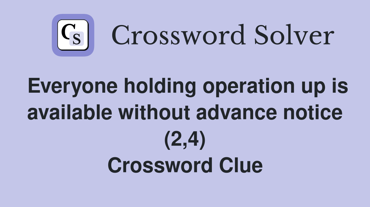 Everyone holding operation up is available without advance notice (2,4) Crossword Clue