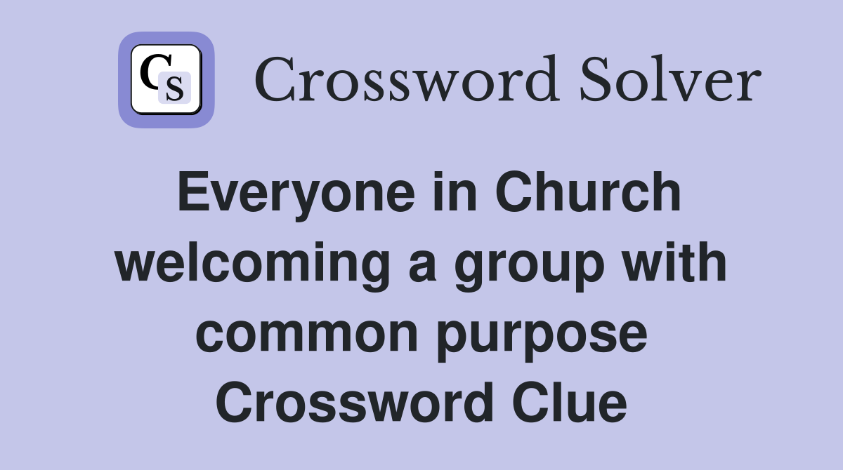 Everyone in Church welcoming a group with common purpose Crossword Clue