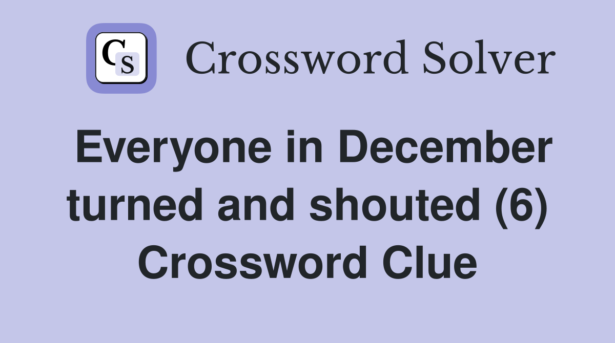Everyone in December turned and shouted (6) Crossword Clue