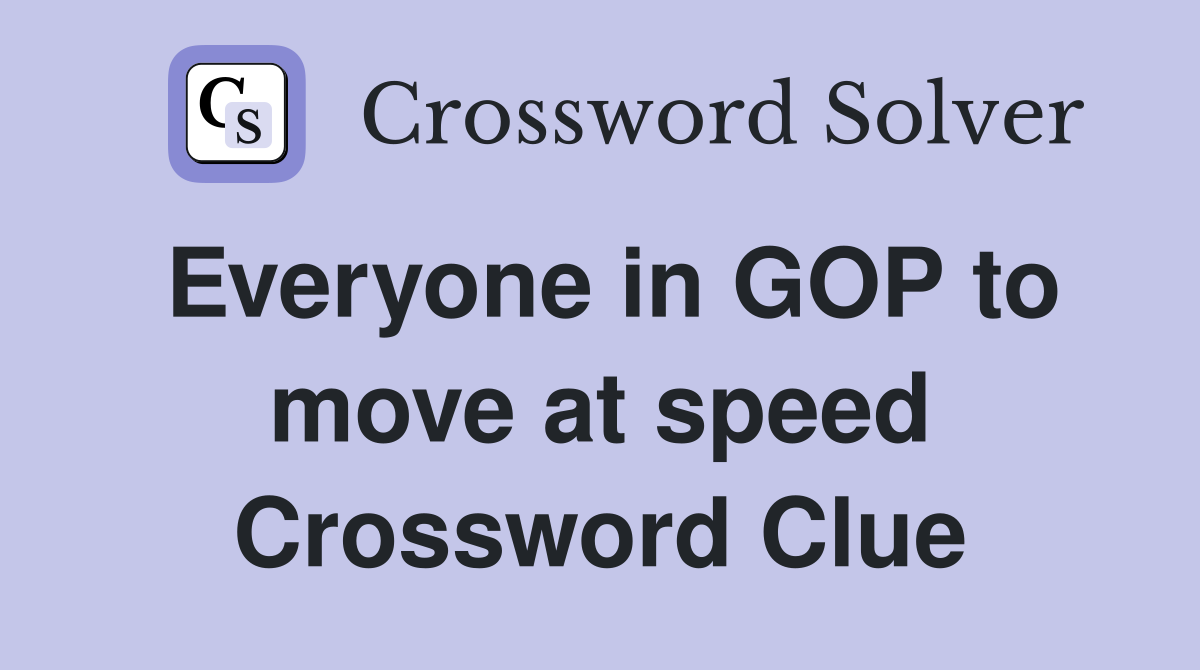 Everyone in GOP to move at speed Crossword Clue