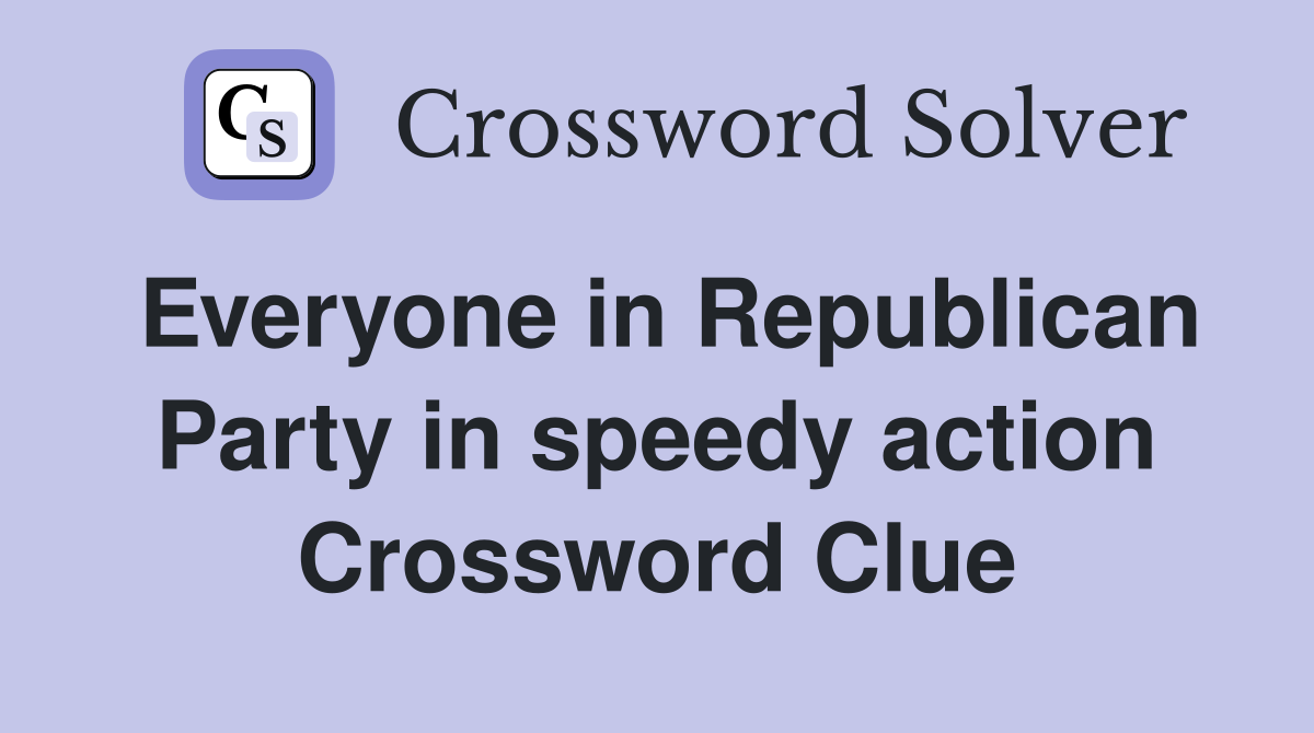 Everyone in Republican Party in speedy action Crossword Clue