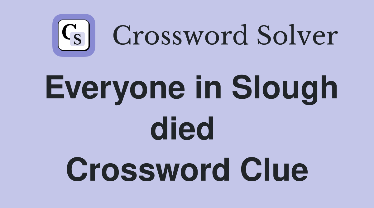 Everyone in Slough died  Crossword Clue