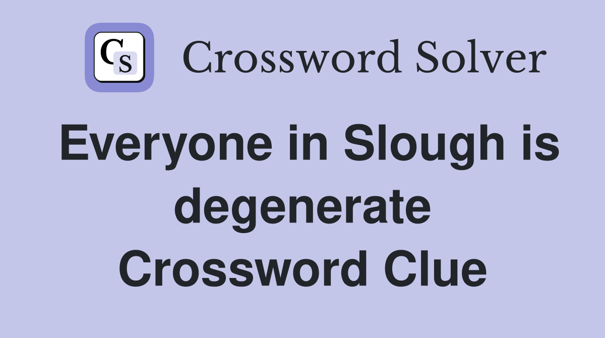Everyone in Slough is degenerate Crossword Clue