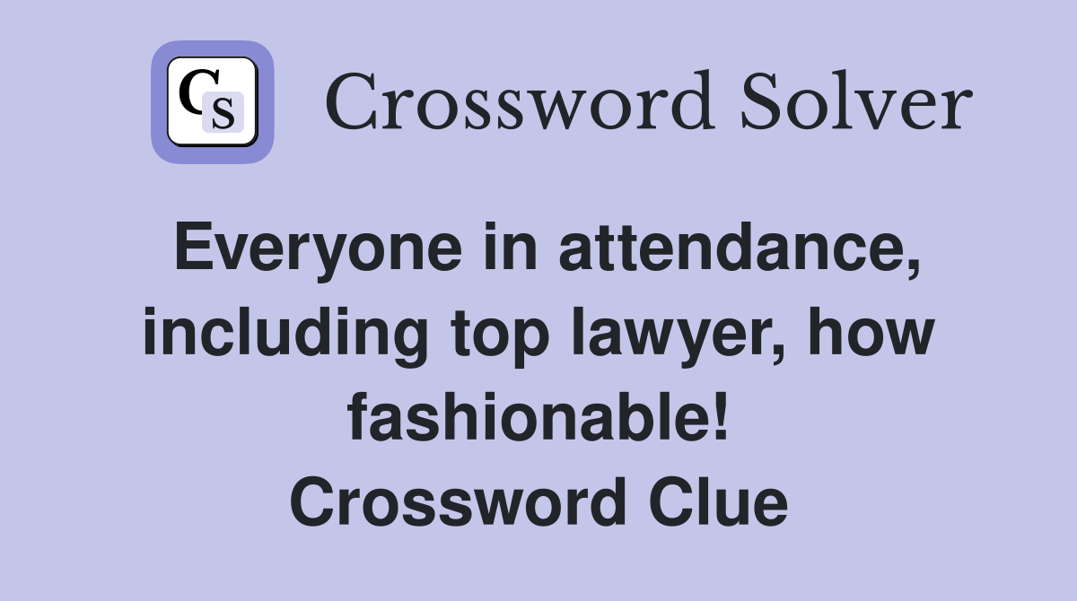 Everyone in attendance, including top lawyer, how fashionable! Crossword Clue