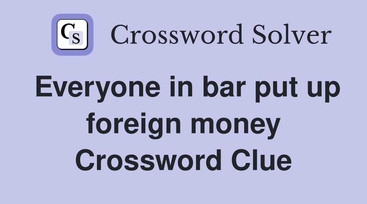 Everyone in bar put up foreign money Crossword Clue