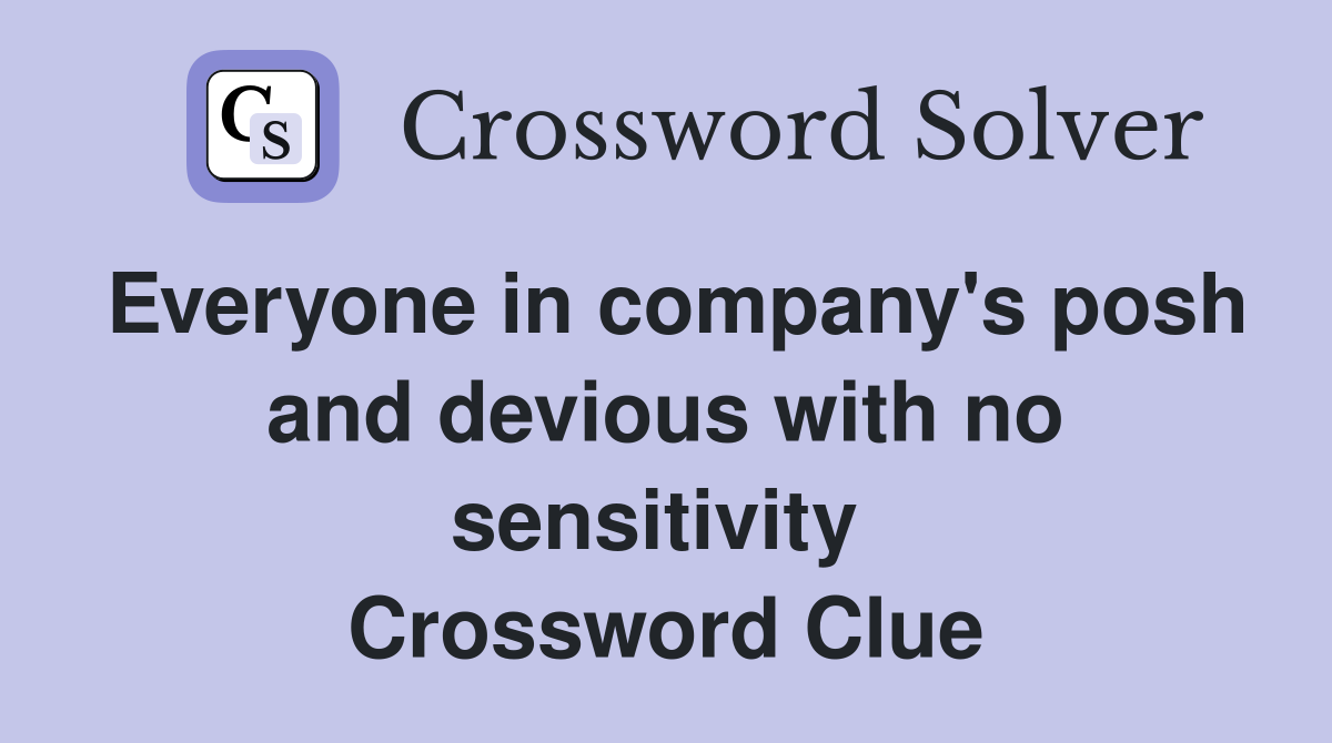 Everyone in company's posh and devious with no sensitivity  Crossword Clue