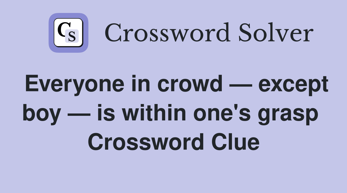 Everyone in crowd — except boy — is within one's grasp  Crossword Clue