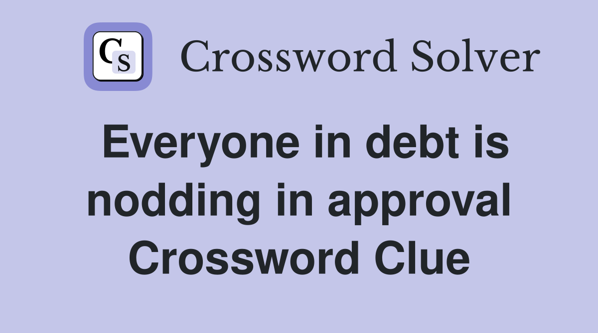 Everyone in debt is nodding in approval Crossword Clue