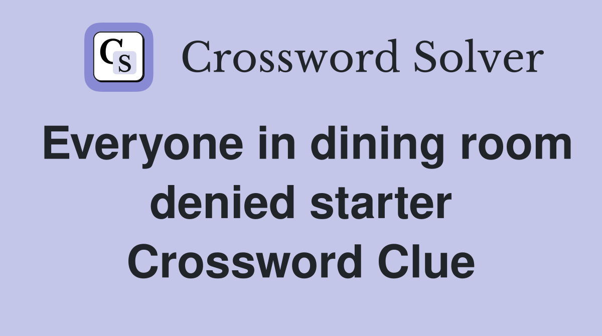Everyone in dining room denied starter Crossword Clue