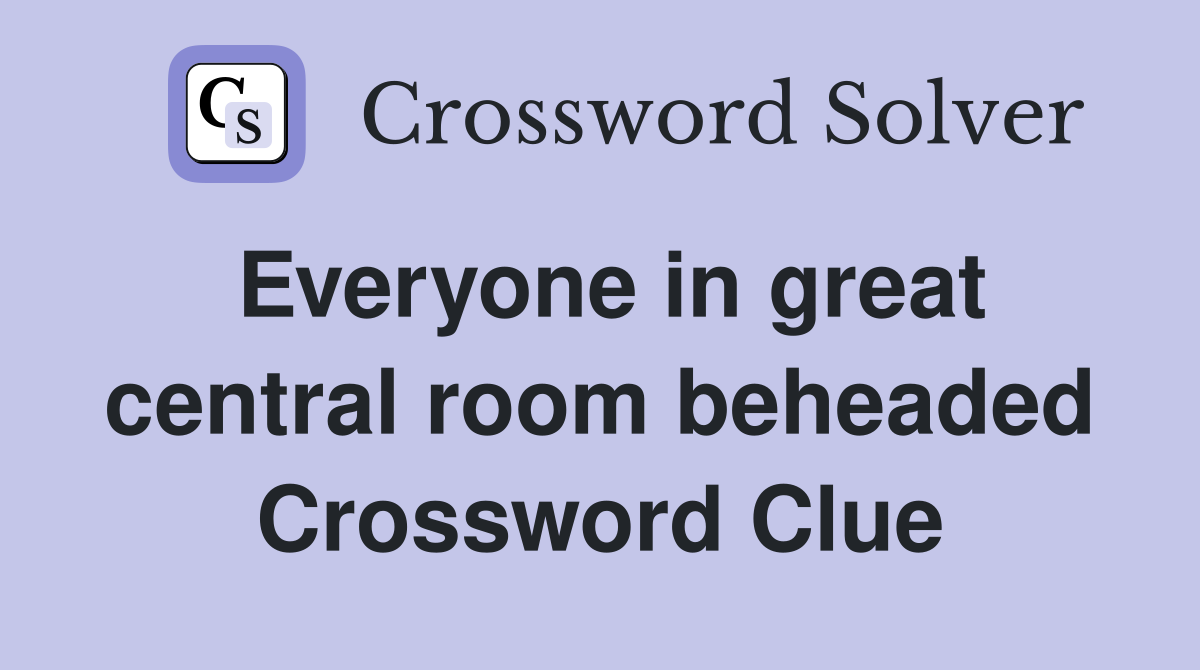 Everyone in great central room beheaded Crossword Clue