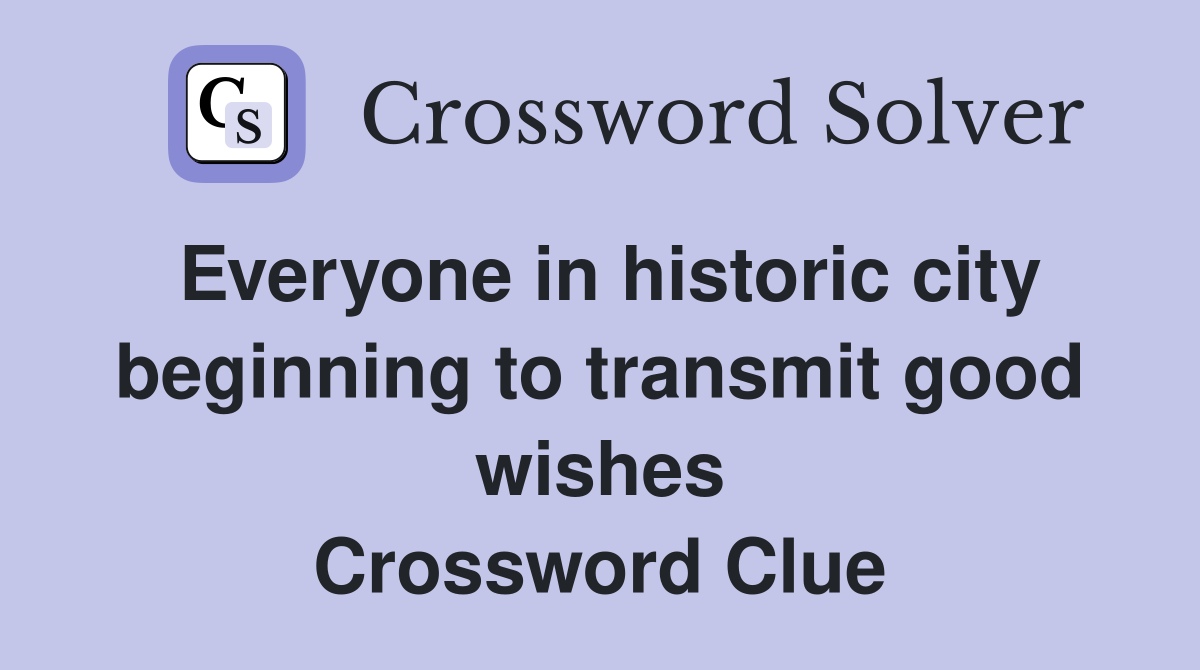Everyone in historic city beginning to transmit good wishes Crossword Clue