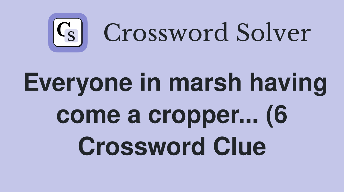 Everyone in marsh having come a cropper (6) Crossword Clue Answers Everyone in marsh having come a cropper (6) Crossword Clue Answers