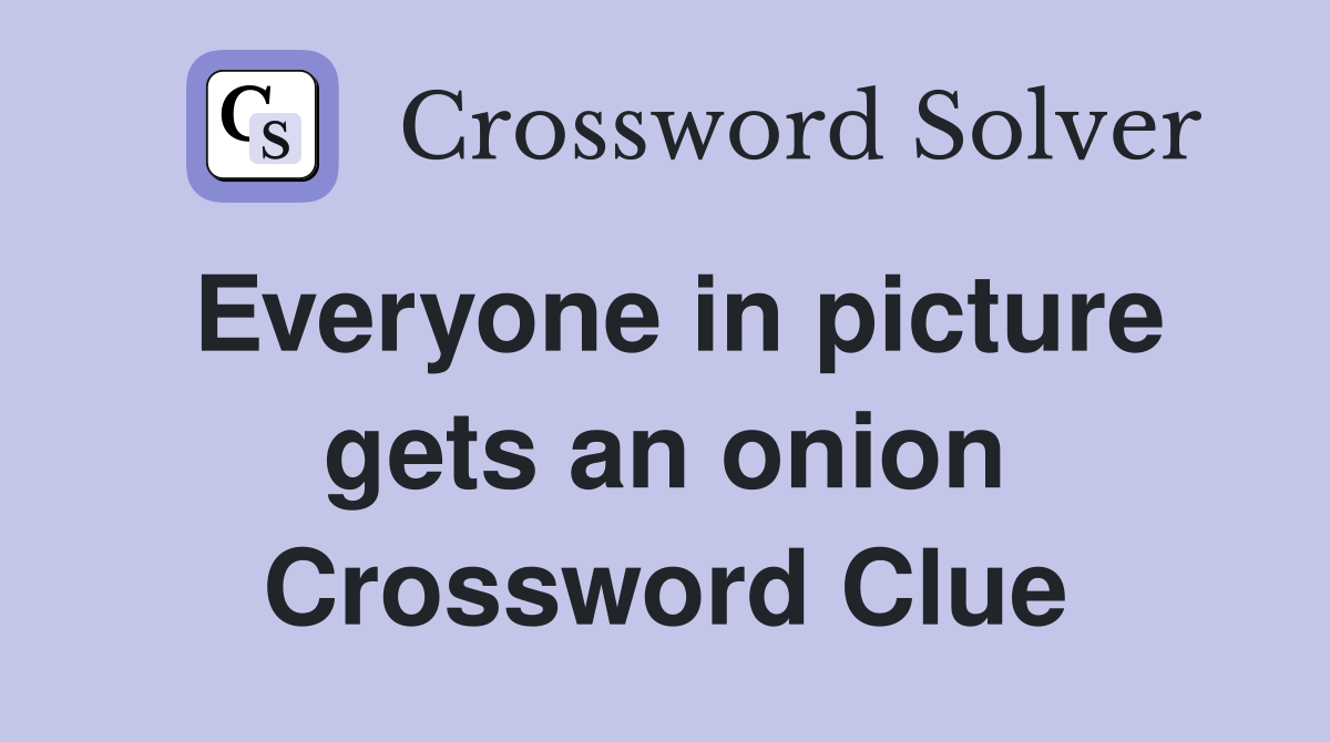 Everyone in picture gets an onion Crossword Clue