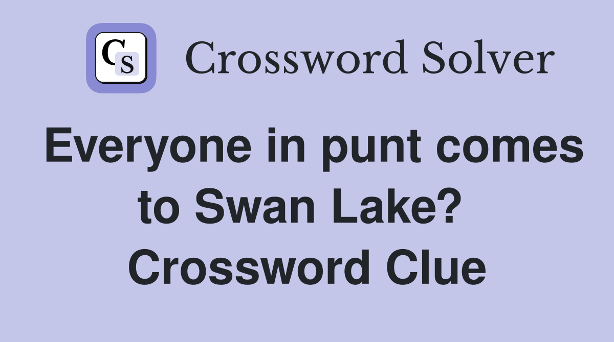 Everyone in punt comes to Swan Lake?  Crossword Clue