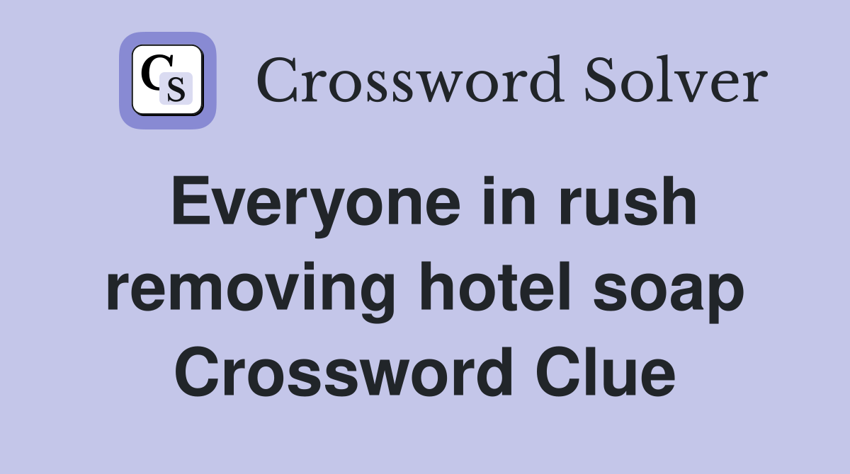 Everyone in rush removing hotel soap Crossword Clue