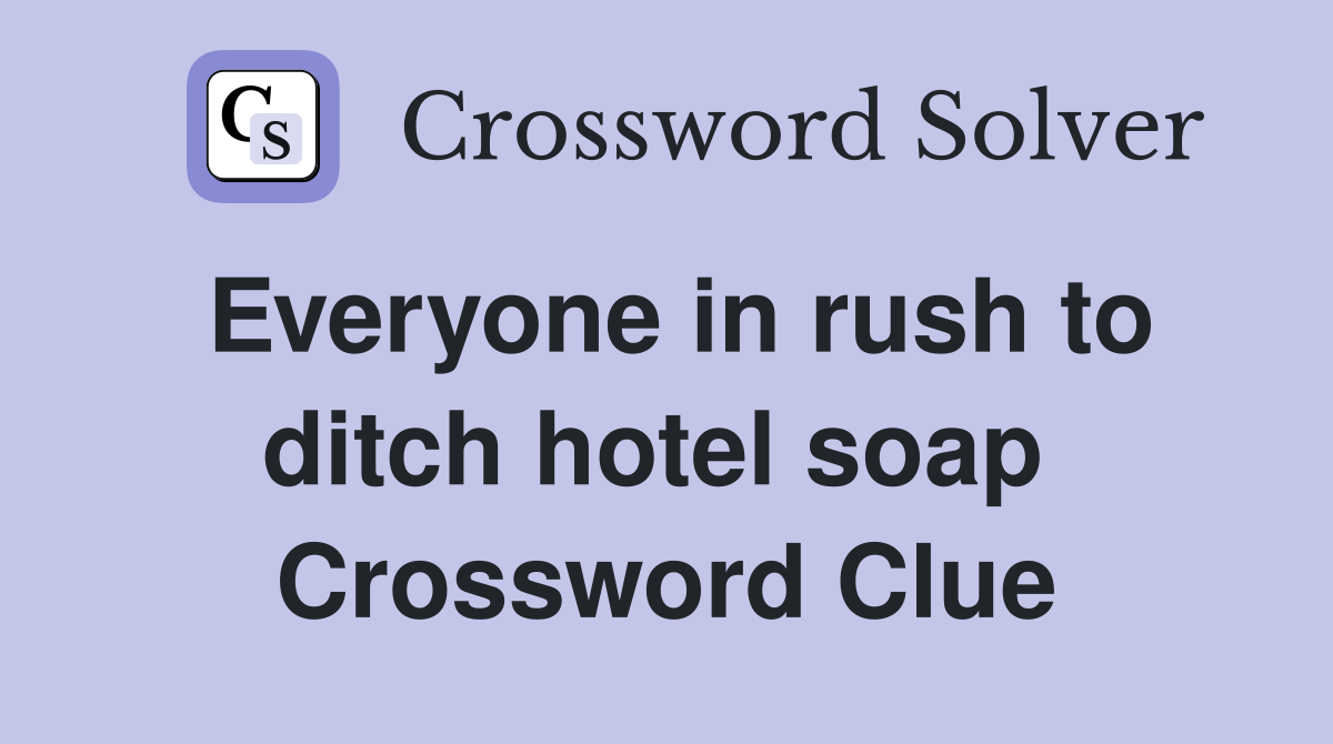 Everyone in rush to ditch hotel soap  Crossword Clue