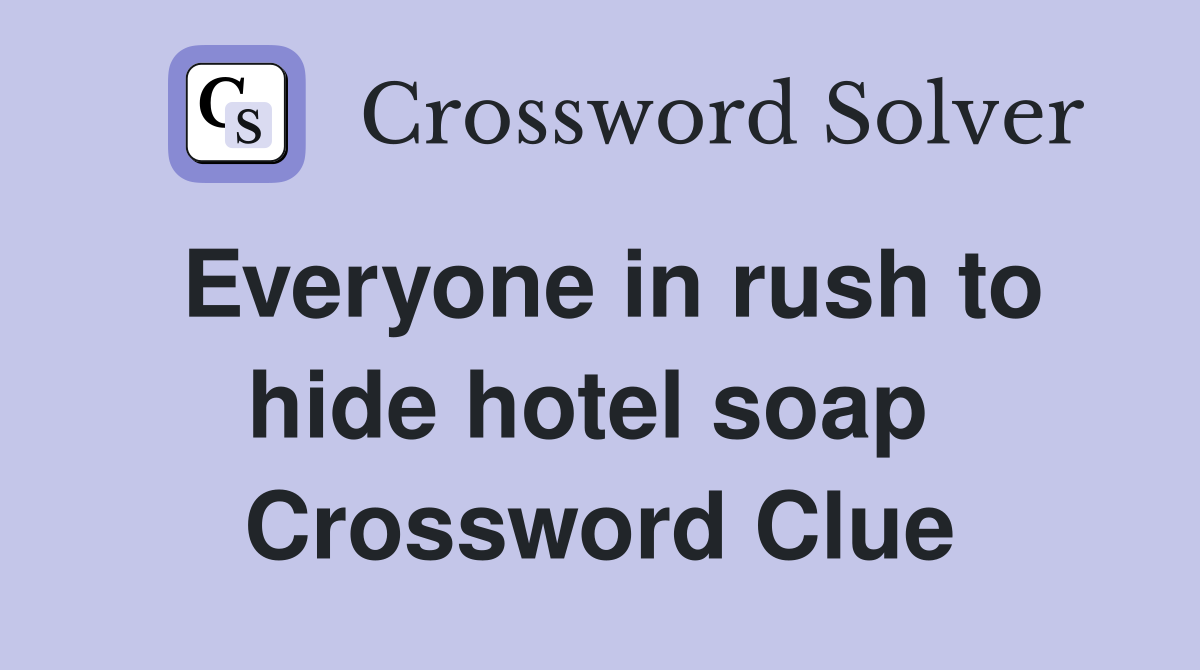 Everyone in rush to hide hotel soap  Crossword Clue