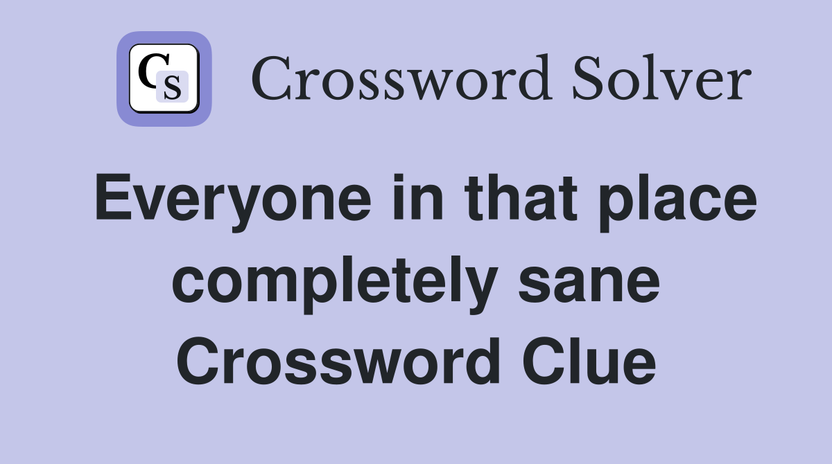 Everyone in that place completely sane Crossword Clue