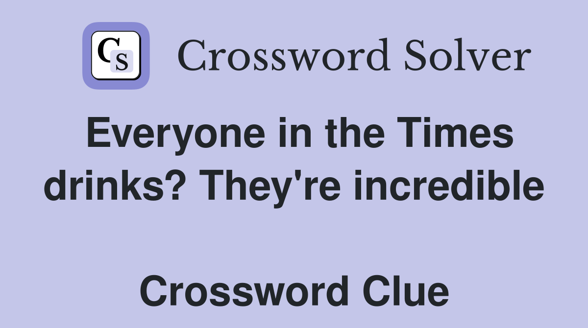 Everyone in the Times drinks? They're incredible  Crossword Clue