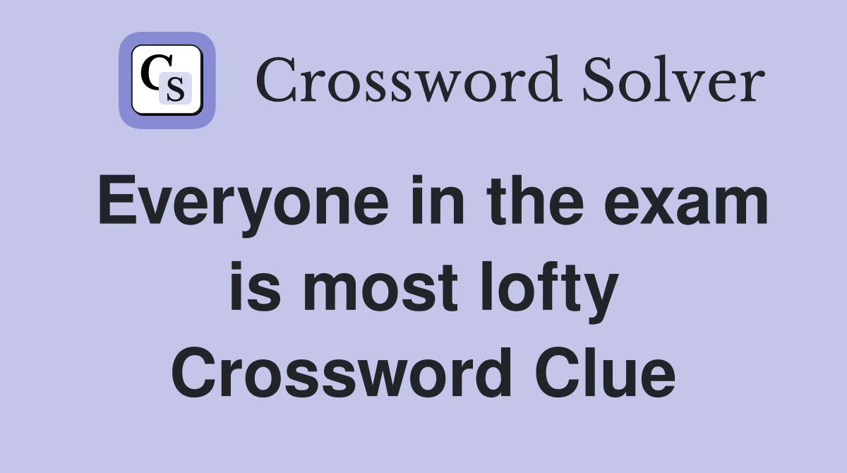 Everyone in the exam is most lofty Crossword Clue