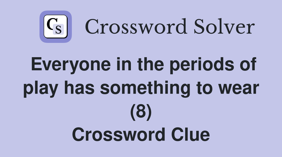 Everyone in the periods of play has something to wear (8) Crossword Clue