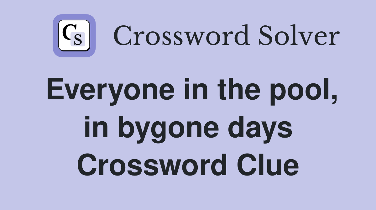 Everyone in the pool, in bygone days Crossword Clue