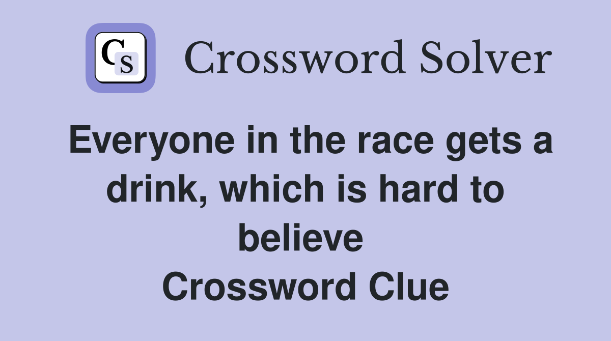 Everyone in the race gets a drink, which is hard to believe  Crossword Clue