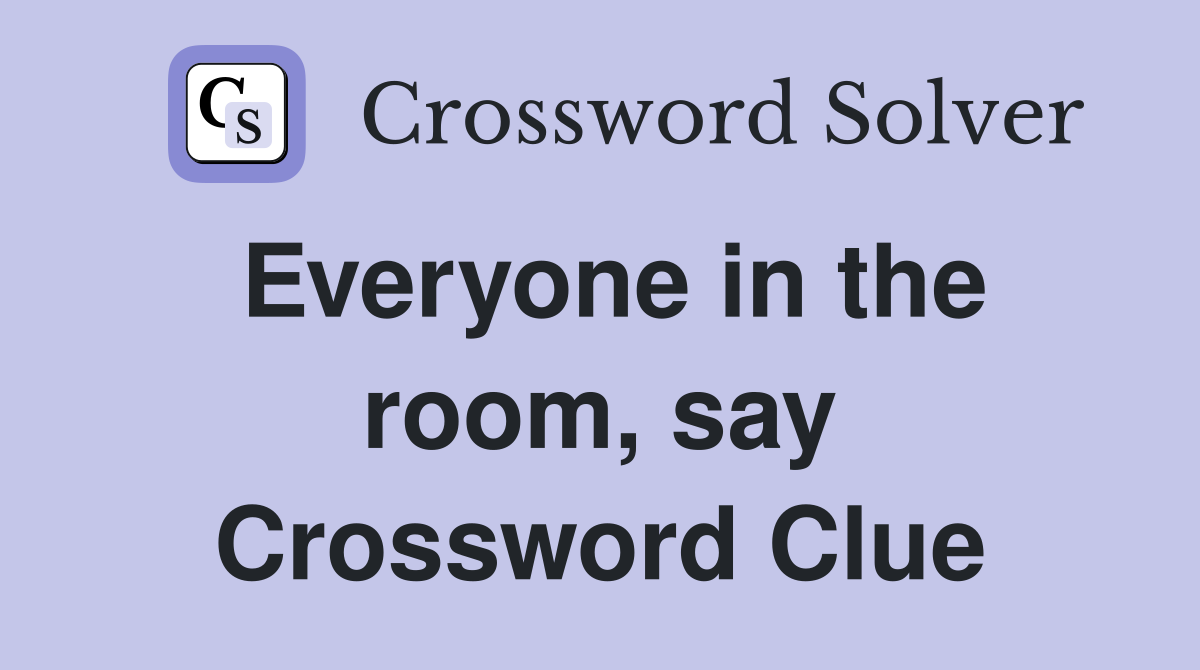 Everyone in the room, say Crossword Clue