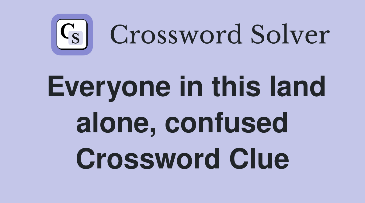 Everyone in this land alone, confused Crossword Clue