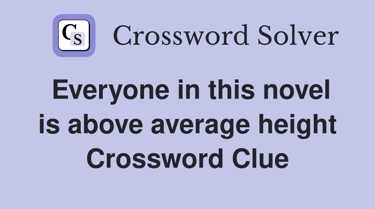 Everyone in this novel is above average height Crossword Clue