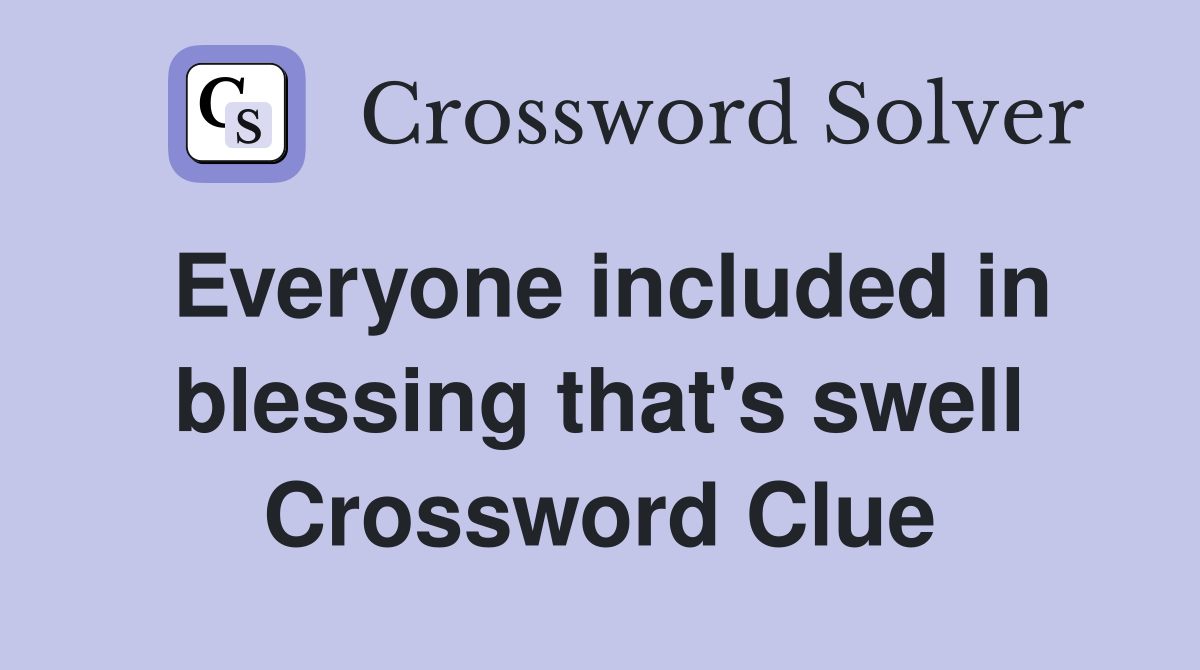 Everyone included in blessing that's swell Crossword Clue