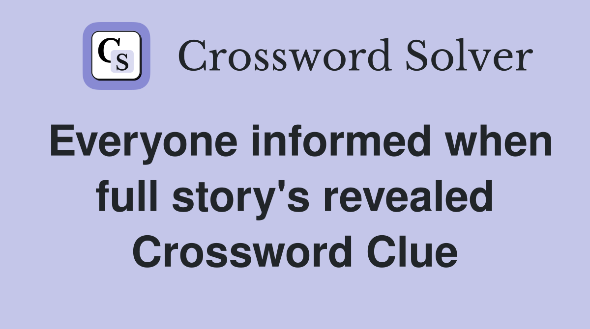 Everyone informed when full story's revealed Crossword Clue