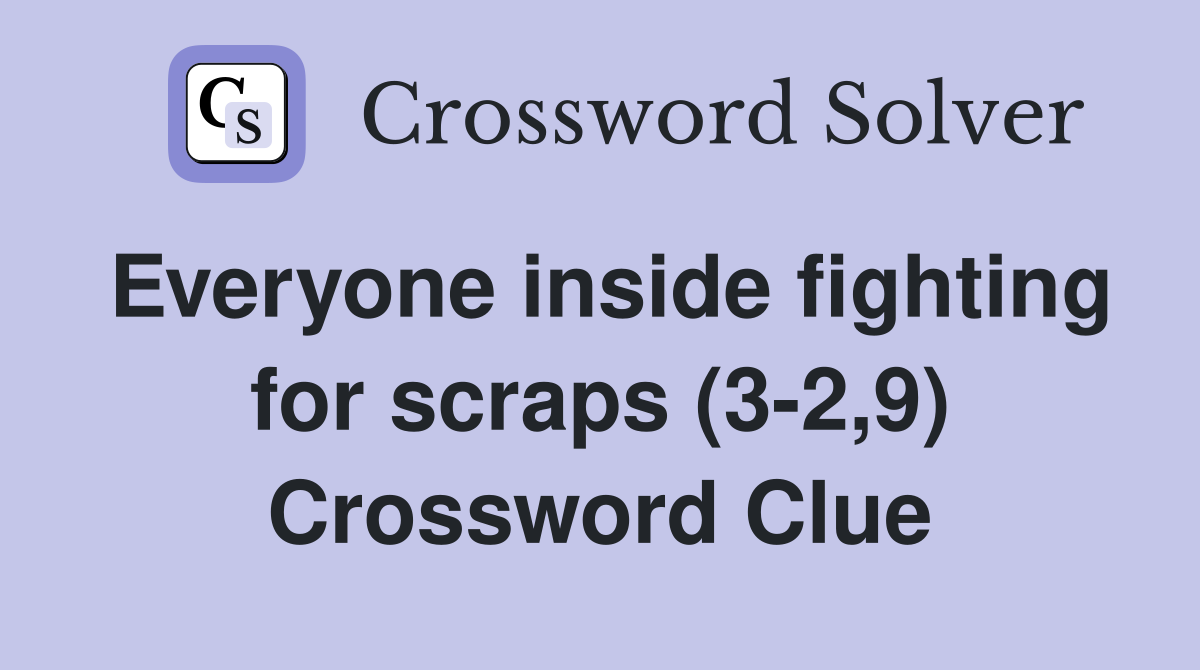 Everyone inside fighting for scraps (3-2,9) Crossword Clue