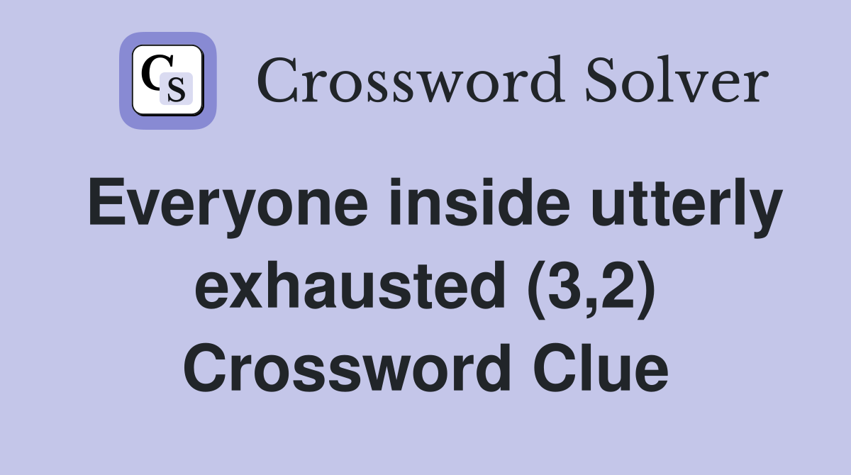 Everyone inside utterly exhausted (3,2) Crossword Clue