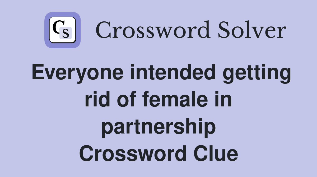 Everyone intended getting rid of female in partnership Crossword Clue