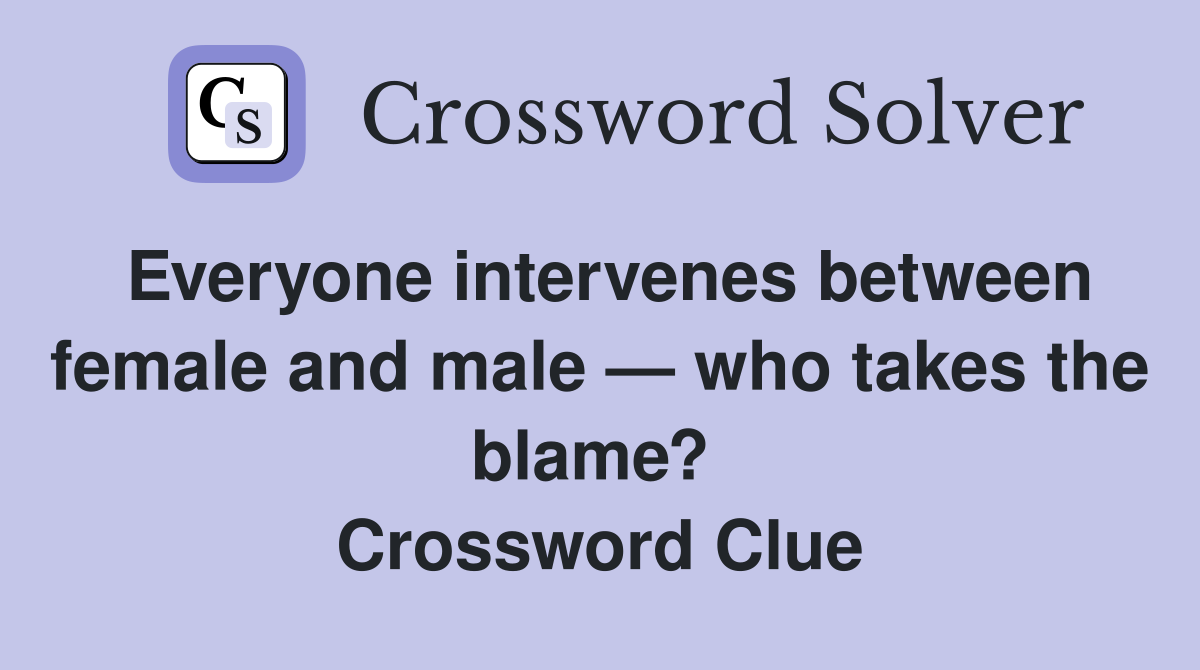 Everyone intervenes between female and male — who takes the blame?  Crossword Clue
