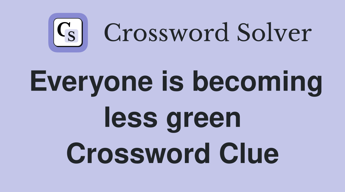 Everyone is becoming less green Crossword Clue