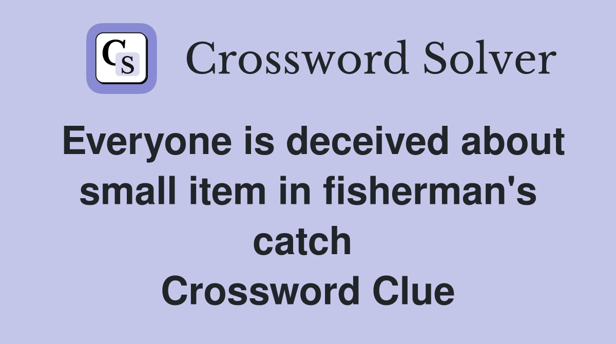 Everyone is deceived about small item in fisherman's catch  Crossword Clue