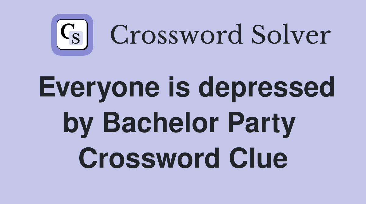 Everyone is depressed by Bachelor Party  Crossword Clue